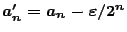$a'_n=a_n-\varepsilon /2^n$