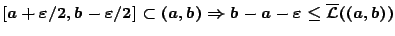 $[a+\varepsilon /2,b-\varepsilon /2]\subset (a,b)\Rightarrow b-a-\varepsilon\leq\overline{\mathcal{L}}((a,b))$