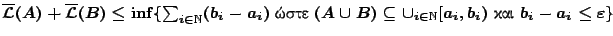 $\overline{\mathcal{L}}(A) +\overline{\mathcal{L}}(B)\leq
\inf\{\sum_{i\in\mat...
...ubseteq\cup_{i\in\mathbb{N}}
[a_i,b_i) \ \hbox{���}\ b_i-a_i\leq\varepsilon\}$