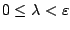 $0\leq\lambda<\varepsilon$