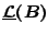$\underline{\mathcal{L}}(B)$