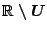 $\mathbb{R} \setminus U$