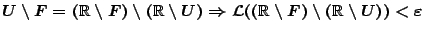 $U\setminus F=(\mathbb{R}\setminus F) \setminus
(\mathbb{R} \setminus U)\Right...
...al{L}((\mathbb{R}\setminus F) \setminus (\mathbb{R} \setminus U))<
\varepsilon$