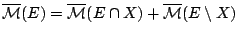 $\overline{\mathcal{M}}(E)=
\overline{\mathcal{M}}(E\cap X)+\overline{\mathcal{M}} (E\setminus
X)$