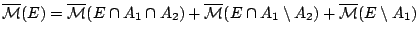 $\overline{\mathcal{M}}(�)=\overline{\mathcal{M}}(E\cap A_1\cap
A_2)+\overline{\mathcal{M}} (E\cap A_1\setminus A_2)+
\overline{\mathcal{M}} (E\setminus A_1)$