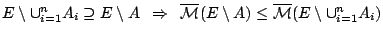 $E\setminus \cup^{n}_{i=1}A_i\supseteq
E\setminus A\,\ \Rightarrow\,\ \overline...
...al{M}}(E\setminus
A)\leq \overline{\mathcal{M}} (E\setminus \cup^{n}_{i=1}A_i)$