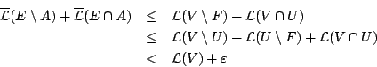 \begin{eqnarray*}
\overline{\mathcal{L}}(E\setminus A) +\overline{\mathcal{L}}(...
...nus F) +\mathcal{L}(V\cap U)\\
&<& \mathcal{L}(V)+\varepsilon
\end{eqnarray*}