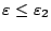 $\varepsilon\leq\varepsilon_2$