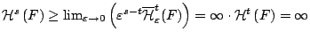 $\mathcal{H}^{s}\left(F\right)\geq\lim_{\varepsilon\rightarrow0}\left(\varepsilo...
...{t}_{\varepsilon }(F)\right)
=\infty\cdot \mathcal{H}^{t}\left(F\right)=\infty$