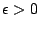 $\epsilon >0$
