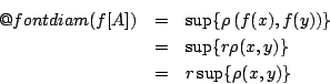 \begin{eqnarray*}
\mathop{\operator@font diam}(f[A]) &=& \sup \{\rho \left( f(x...
...t)\}\\
&=& \sup \{r \rho(x,y) \}\\
&=& r \sup\{\rho(x,y) \}
\end{eqnarray*}