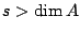 $s>\dim A$