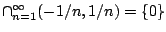$\cap_{n=1}^{\infty}(-1/n,1/n)=\{0\}$