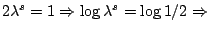 $2 \lambda^s = 1
\Rightarrow \log \lambda^s =\log 1/2 \Rightarrow $