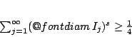 \begin{displaymath}
\sum_{j=1}^{\infty}(\mathop{\operator@font diam}I_j)^s\geq \frac{1}{4}
\end{displaymath}