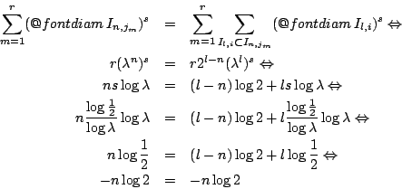 \begin{eqnarray*}
\sum_{m=1}^{r}(\mathop{\operator@font diam}I_{n,j_m})^s &=& \...
... l\log \frac{1}{2} \Leftrightarrow \\
-n \log 2 &=& -n \log 2
\end{eqnarray*}