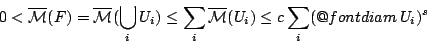 \begin{displaymath}
0<\overline{\mathcal{M}}(F)=\overline{\mathcal{M}}(\bigcup_...
...hcal{M}}(U_i)\leq c\sum_i (\mathop{\operator@font diam}U_i)^s
\end{displaymath}