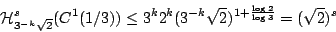 \begin{displaymath}
\mathcal{H}^s_{3^{-k}\sqrt{2}}(C^1(1/3))\leq 3^k 2^k (3^{-k}\sqrt{2})^{1+\frac{\log 2}{\log 3}}
=(\sqrt{2})^s
\end{displaymath}