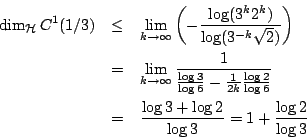 \begin{eqnarray*}
\dim_{\mathcal{H}} C^1(1/3)&\leq& \lim_{k\rightarrow \infty}\...
...}}\\
&=& \frac{\log 3+\log 2}{\log 3}=1+\frac{\log 2}{\log 3}
\end{eqnarray*}