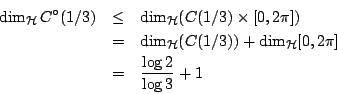 \begin{eqnarray*}
\dim_{\mathcal{H}}C^{\circ}(1/3)&\leq& \dim_{\mathcal{H}}(C(1...
...) + \dim_{\mathcal{H}}[0,2\pi]\\
&=& \frac{\log 2}{\log 3} +1
\end{eqnarray*}