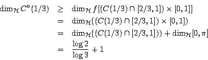 \begin{eqnarray*}
\dim_{\mathcal{H}}C^{\circ}(1/3)&\geq& \dim_{\mathcal{H}}f[(C...
...])) +\dim_{\mathcal{H}}[0,\pi]\\
&=& \frac{\log 2}{\log 3} +1
\end{eqnarray*}