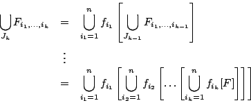 \begin{eqnarray*}
\bigcup_{J_k}F_{i_1,\ldots,i_k}
&=&\bigcup_{i_1=1}^{n}f_{i_1...
...dots \left[
\bigcup_{i_k=1}^{n}f_{i_k}[F]\right]\right]\right]
\end{eqnarray*}