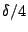 $\delta/4$