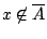 $x\not \in \overline{A}$