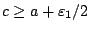 $c\geq a + \varepsilon_1 /2$