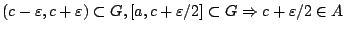 $(c-\varepsilon, c+\varepsilon)\subset G, [a,c+\varepsilon/2]\subset G
\Rightarrow c+\varepsilon/2 \in A$