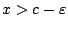 $x>c-\varepsilon$