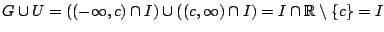 $G\cup U=((-\infty,c)\cap I)\cup((c,\infty)\cap I)=I\cap \mathbb{R}\setminus \{c\}=I$