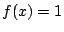 $f(x)=1$