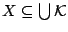 $X\subseteq
\bigcup\mathcal{K}$