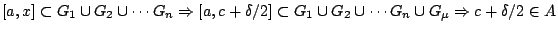 $[a,x] \subset
G_1\cup G_2\cup\cdots G_n \Rightarrow [a,c+\delta / 2] \subset G_1\cup G_2 \cup\cdots G_n\cup G_{\mu}\Rightarrow
c+\delta / 2 \in A$