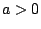 $a>0$