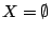 $X=\emptyset$