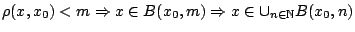 $\rho(x,x_0)<m\Rightarrow x\in B(x_0,m) \Rightarrow x\in\cup_{n\in\mathbb{N}}
B(x_0,n)$