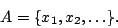 \begin{displaymath}
A=\{x_1,x_2,\dots\}.
\end{displaymath}