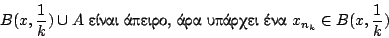\begin{displaymath}
B(x,\frac{1}{k})\cup A \ \hbox{����� ������, ��� ������� ���}\ x_{n_k}\in B(x,\frac{1}{k})
\end{displaymath}