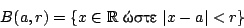 \begin{displaymath}
B(a,r)=\{x\in\mathbb{R} \ \hbox{����}\ \vert x-a\vert<r\}
\end{displaymath}