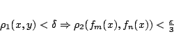 \begin{displaymath}
\rho_1(x,y)<\delta \Rightarrow \rho_2(f_m(x),f_n(x))<\frac{\varepsilon }{3}
\end{displaymath}