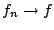 $f_n\rightarrow f$