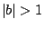 $\vert b\vert>1$