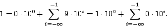 \begin{displaymath}
1=0 \cdot 10^0 + \sum_{i=-\infty}^{-1}9\cdot 10^i =1\cdot 10^0 + \sum_{i=-\infty}^{-1} 0\cdot 10^i .
\end{displaymath}