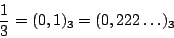 \begin{displaymath}
\frac{1}{3}=(0,1)_3=(0,222\ldots)_3
\end{displaymath}