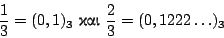 \begin{displaymath}
\frac{1}{3}=(0,1)_3 \ \hbox{���}\ \frac{2}{3}=(0,1222\ldots)_3
\end{displaymath}