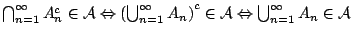 $\bigcap^{\infty}_{n=1} A_{n}^c
\in\mathcal{A}\Leftrightarrow \left(\bigcup^{\i...
...ight)^c\in\mathcal{A}\Leftrightarrow \bigcup^{\infty}_{n=1} A_n
\in\mathcal{A}$