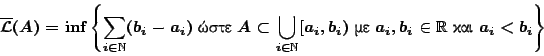 \begin{displaymath}
\overline{\mathcal{L}}(A)=\inf\left\{\sum_{i\in\mathbb{N}}(...
...\hbox{��}\ a_i,b_i\in\mathbb{R} \ \hbox{���}\ a_i<b_i\right\}
\end{displaymath}