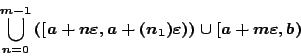 \begin{displaymath}\bigcup_{n=0}^{m-1}\left([a+n \varepsilon,
a+(n_1) \varepsilon)\right)\cup [a+ m\varepsilon,b)
\end{displaymath}